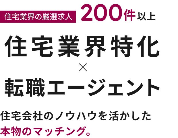 住宅業界の厳選求人200件以上　住宅業界　転職えージョンと　住宅会社のノウハウを活かした本物のマッチング